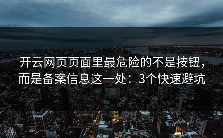 开云网页页面里最危险的不是按钮，而是备案信息这一处：3个快速避坑