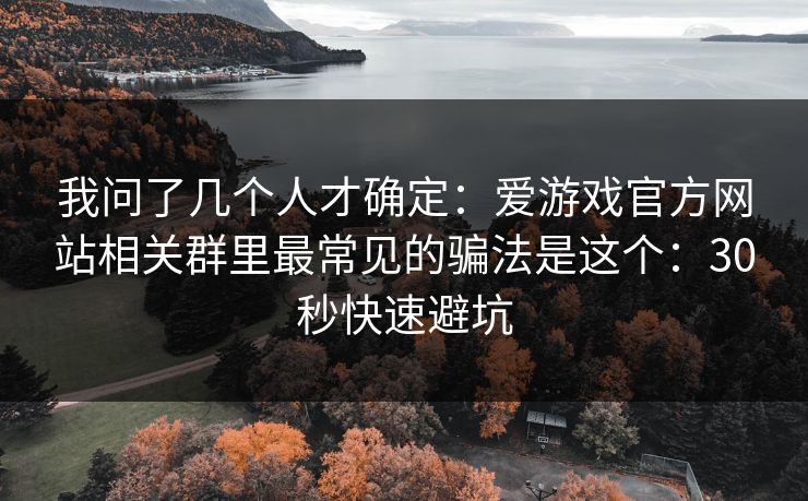 我问了几个人才确定：爱游戏官方网站相关群里最常见的骗法是这个：30秒快速避坑