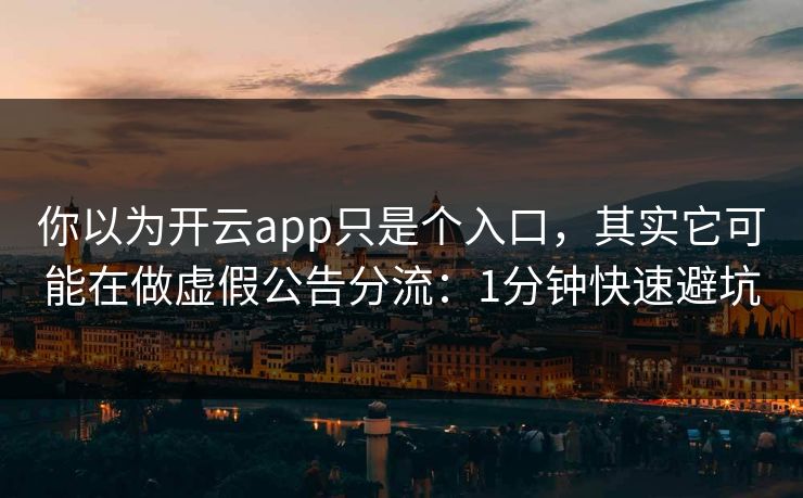 你以为开云app只是个入口，其实它可能在做虚假公告分流：1分钟快速避坑
