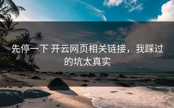 先停一下 开云网页相关链接，我踩过的坑太真实