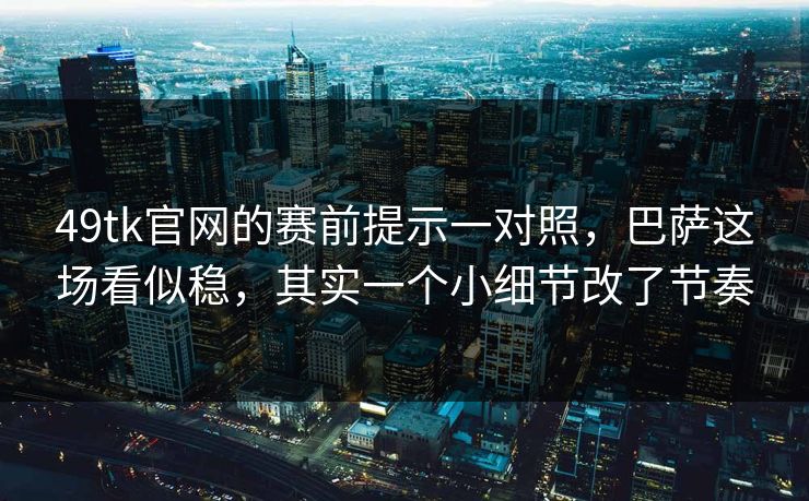 49tk官网的赛前提示一对照，巴萨这场看似稳，其实一个小细节改了节奏