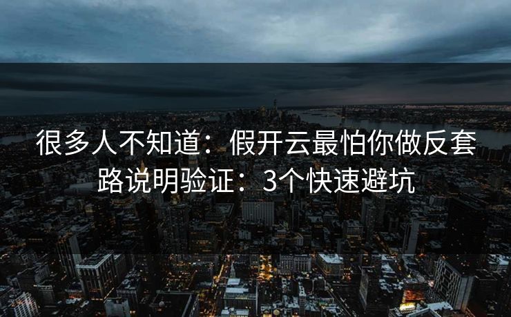 很多人不知道：假开云最怕你做反套路说明验证：3个快速避坑