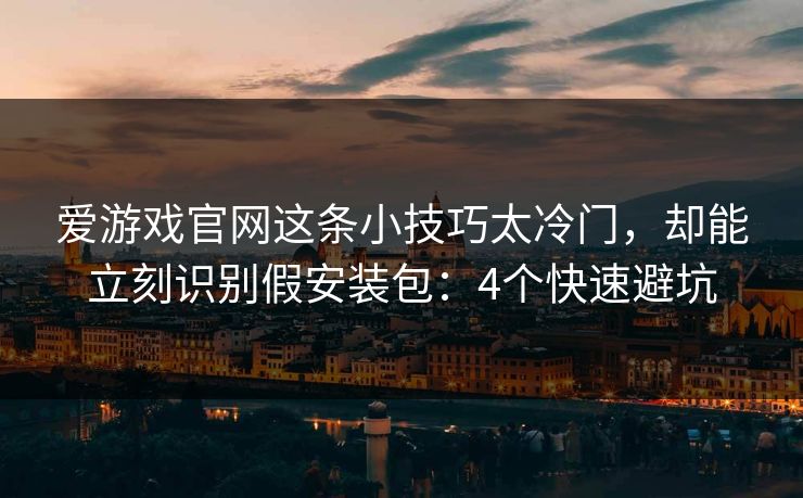 爱游戏官网这条小技巧太冷门，却能立刻识别假安装包：4个快速避坑