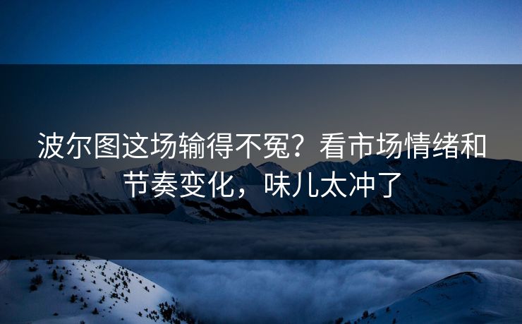 波尔图这场输得不冤？看市场情绪和节奏变化，味儿太冲了