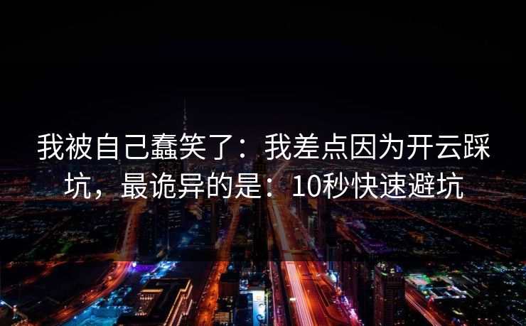 我被自己蠢笑了：我差点因为开云踩坑，最诡异的是：10秒快速避坑