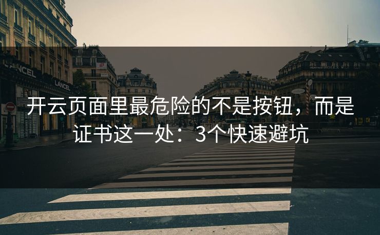 开云页面里最危险的不是按钮，而是证书这一处：3个快速避坑