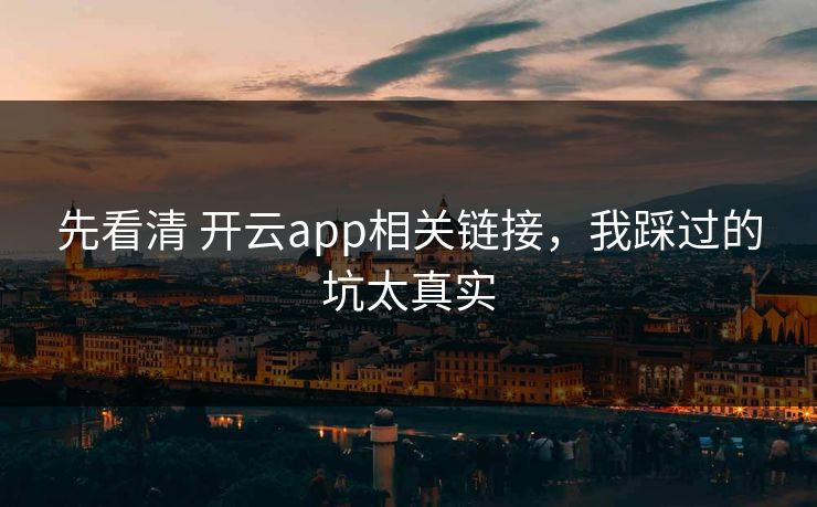 先看清 开云app相关链接,我踩过的坑太真实 先看清 开云app相关链接,我踩过的坑太真实