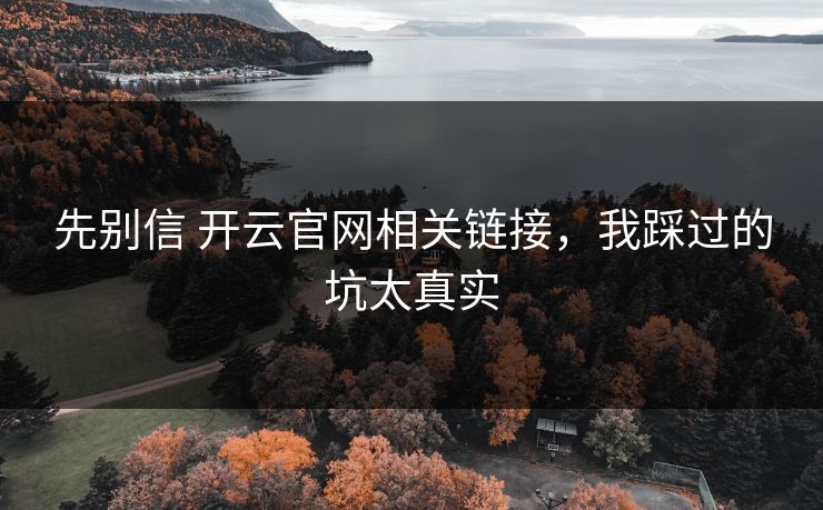 先别信 开云官网相关链接，我踩过的坑太真实