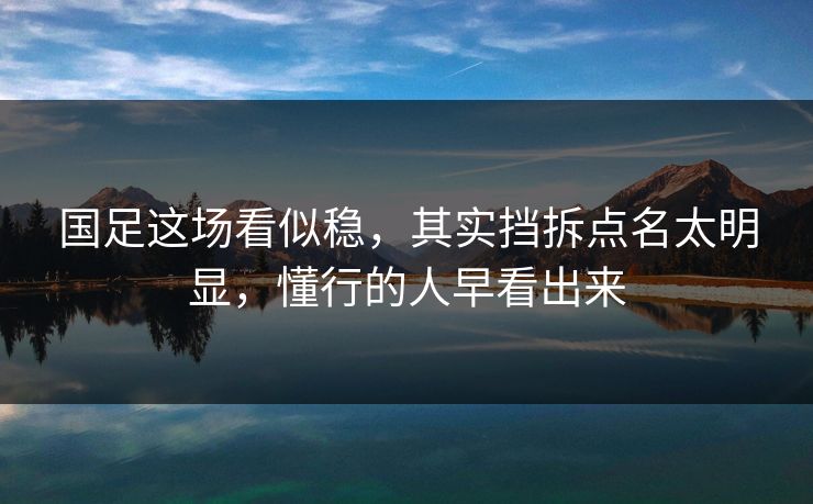 国足这场看似稳,其实挡拆点名太明显,懂行的人早看出来 国足这场看似稳,其实挡拆点名太明显,懂行的人早看出来