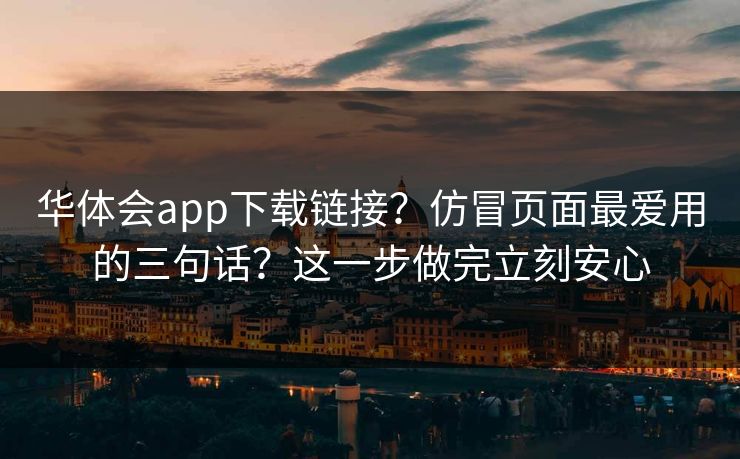 华体会app下载链接？仿冒页面最爱用的三句话？这一步做完立刻安心