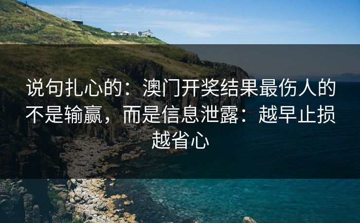 说句扎心的：澳门开奖结果最伤人的不是输赢，而是信息泄露：越早止损越省心