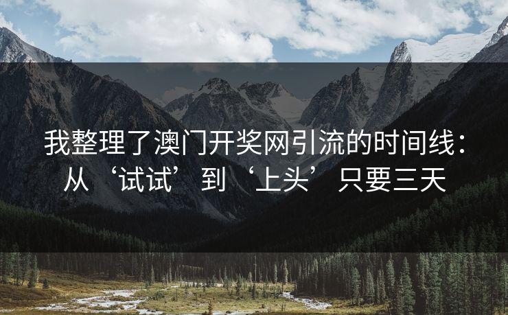 我整理了澳门开奖网引流的时间线：从‘试试’到‘上头’只要三天