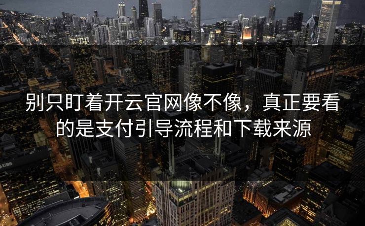 别只盯着开云官网像不像，真正要看的是支付引导流程和下载来源