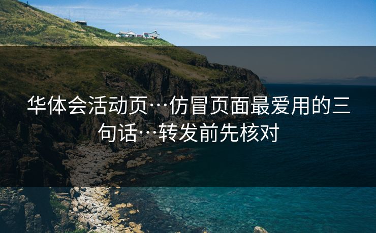华体会活动页…仿冒页面最爱用的三句话…转发前先核对