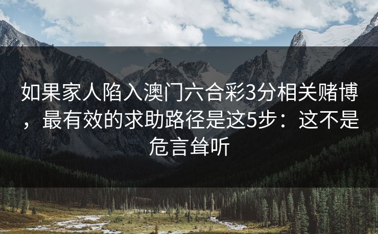 如果家人陷入澳门六合彩3分相关赌博，最有效的求助路径是这5步：这不是危言耸听