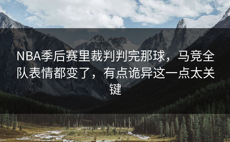 NBA季后赛里裁判判完那球，马竞全队表情都变了，有点诡异这一点太关键