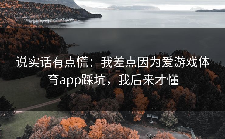 说实话有点慌：我差点因为爱游戏体育app踩坑，我后来才懂