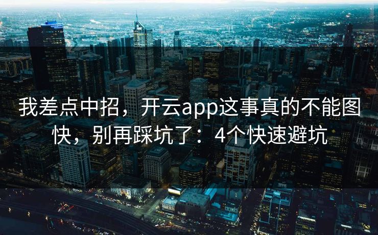 我差点中招，开云app这事真的不能图快，别再踩坑了：4个快速避坑