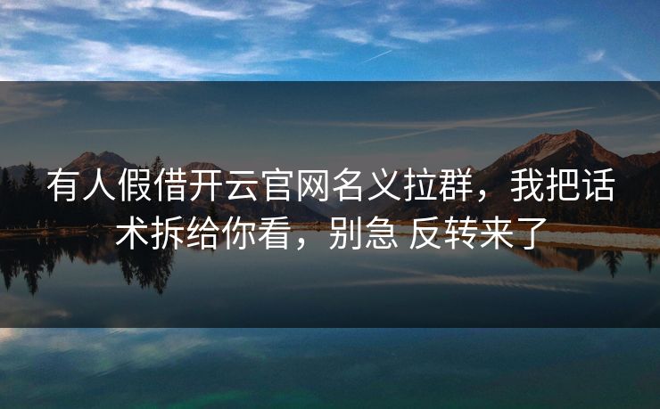 有人假借开云官网名义拉群，我把话术拆给你看，别急 反转来了