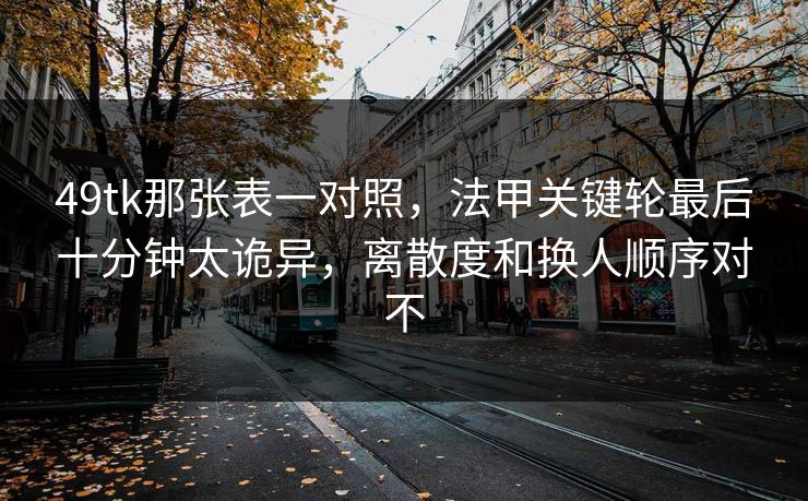 49tk那张表一对照，法甲关键轮最后十分钟太诡异，离散度和换人顺序对不