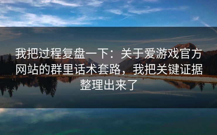 我把过程复盘一下:关于爱游戏官方网站的群里话术套路,我把关键证据整理出来了 我把过程复盘一下:关于爱游戏官方网站的群里话术套路,我把关键证据整理出来了